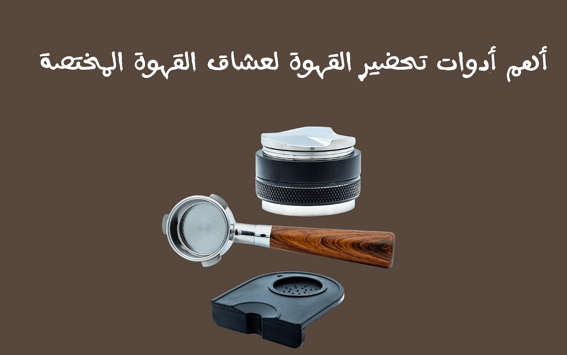 أهم أدوات تحضير القهوة لعشاق القهوة المختصة